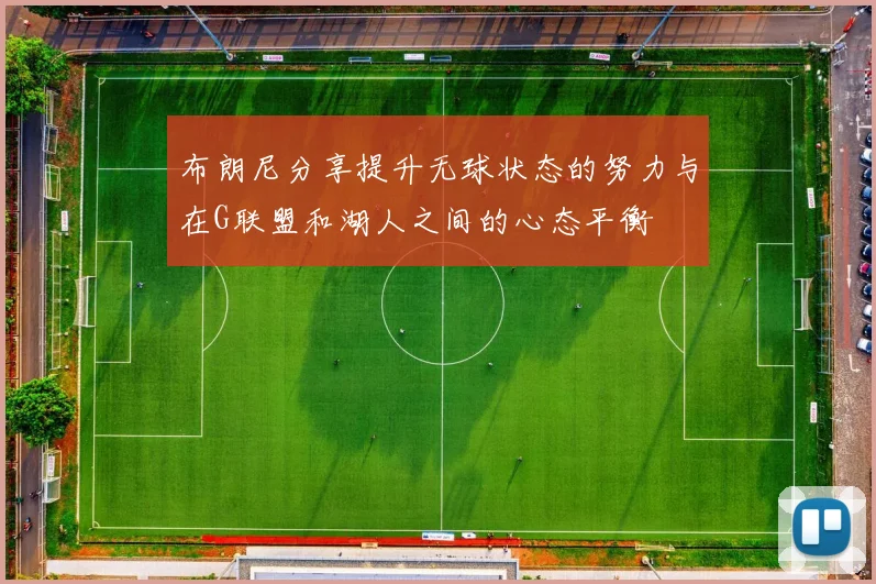 布朗尼分享提升无球状态的努力与在G联盟和湖人之间的心态平衡