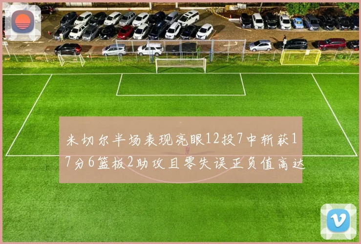 米切尔半场表现亮眼12投7中斩获17分6篮板2助攻且零失误正负值高达19