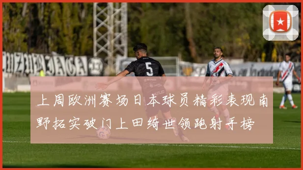上周欧洲赛场日本球员精彩表现南野拓实破门上田绮世领跑射手榜