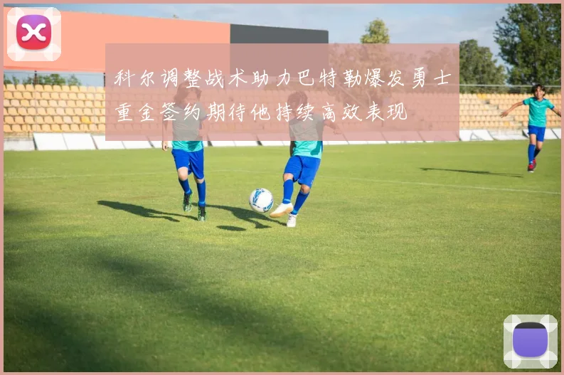 科尔调整战术助力巴特勒爆发勇士重金签约期待他持续高效表现