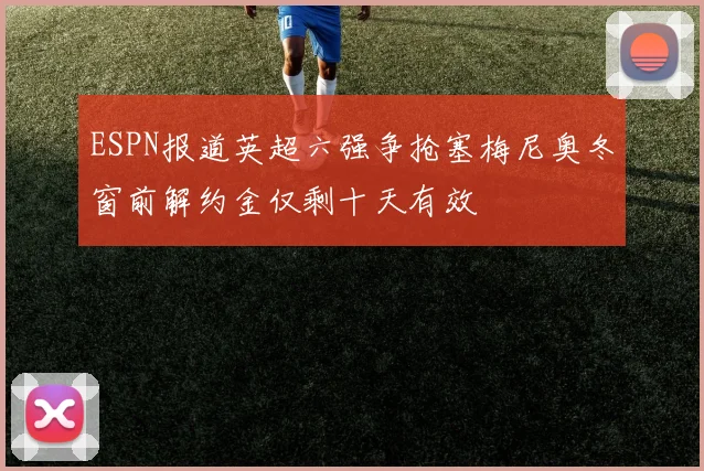 ESPN报道英超六强争抢塞梅尼奥冬窗前解约金仅剩十天有效