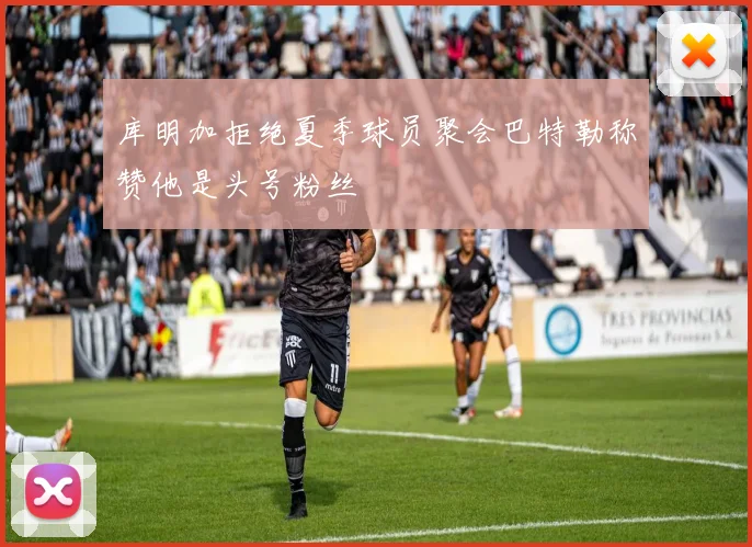 库明加拒绝夏季球员聚会巴特勒称赞他是头号粉丝