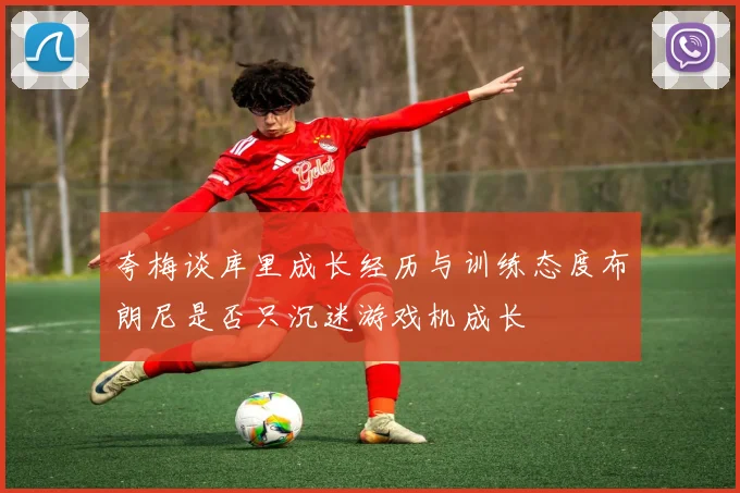 夸梅谈库里成长经历与训练态度布朗尼是否只沉迷游戏机成长